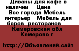 Диваны для кафе в наличии  › Цена ­ 6 900 - Все города Мебель, интерьер » Мебель для баров, ресторанов   . Кемеровская обл.,Кемерово г.